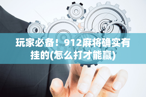 玩家必备！912麻将确实有挂的(怎么打才能赢)