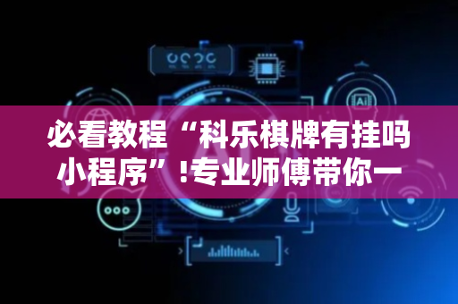 必看教程“科乐棋牌有挂吗小程序”!专业师傅带你一起了解（详细教程）-抖音