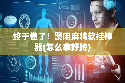 终于懂了！聚闲麻将软挂神器(怎么拿好牌)