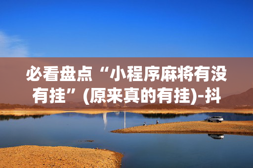 必看盘点“小程序麻将有没有挂”(原来真的有挂)-抖音