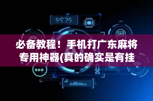 必备教程！手机打广东麻将专用神器(真的确实是有挂)