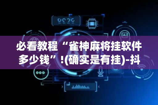 必看教程“雀神麻将挂软件多少钱”!(确实是有挂)-抖音