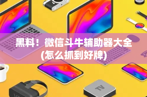 黑料！微信斗牛辅助器大全(怎么抓到好牌)