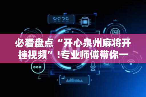 必看盘点“开心泉州麻将开挂视频”!专业师傅带你一起了解（详细教程）-抖音