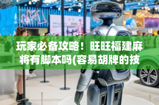 玩家必备攻略！旺旺福建麻将有脚本吗(容易胡牌的技巧)