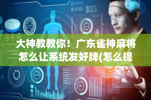 大神教教你！广东雀神麻将怎么让系统发好牌(怎么提高好牌几率)