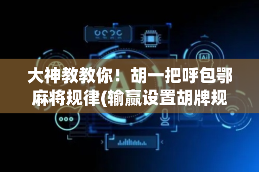 大神教教你！胡一把呼包鄂麻将规律(输赢设置胡牌规律)
