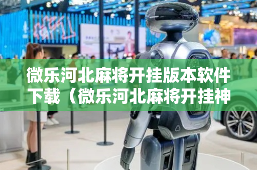 微乐河北麻将开挂版本软件下载（微乐河北麻将开挂神器）