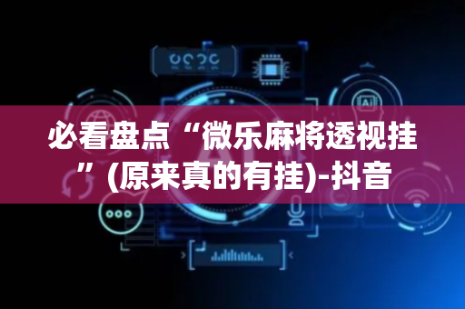 必看盘点“微乐麻将透视挂”(原来真的有挂)-抖音