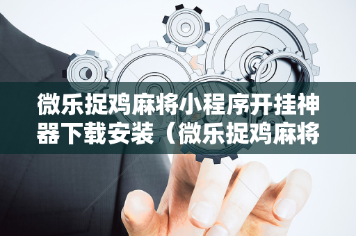 微乐捉鸡麻将小程序开挂神器下载安装（微乐捉鸡麻将免费开挂手机版）