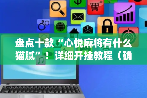 盘点十款“心悦麻将有什么猫腻”！详细开挂教程（确实真的有挂)-抖音