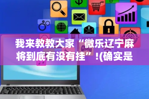 我来教教大家“微乐辽宁麻将到底有没有挂”!(确实是有挂)-抖音