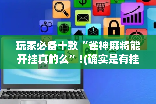 玩家必备十款“雀神麻将能开挂真的么”!(确实是有挂)-抖音