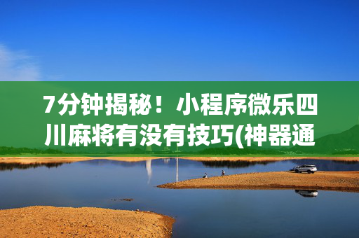 7分钟揭秘！小程序微乐四川麻将有没有技巧(神器通用版)