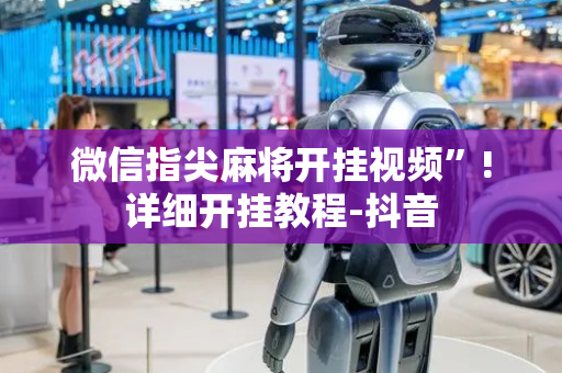 微信指尖麻将开挂视频”!详细开挂教程-抖音