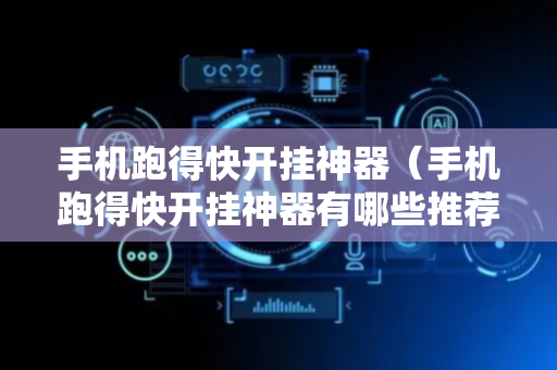 手机跑得快开挂神器（手机跑得快开挂神器有哪些推荐的工具和使用方法?）