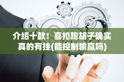 介绍十款！喜扣跑胡子确实真的有挂(能控制输赢吗)