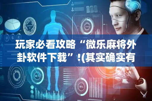 玩家必看攻略“微乐麻将外卦软件下载”!(其实确实有挂)-抖音