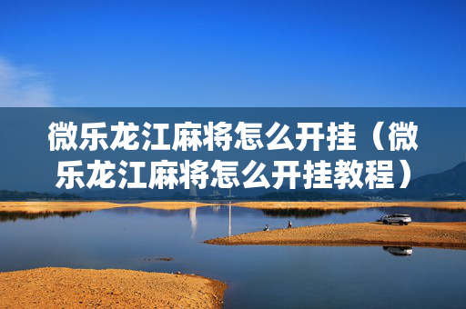 微乐龙江麻将怎么开挂（微乐龙江麻将怎么开挂教程）