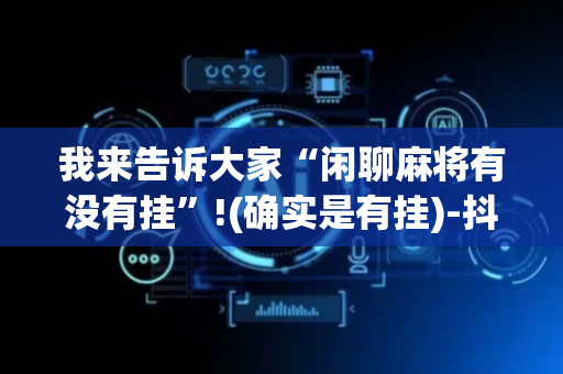 我来告诉大家“闲聊麻将有没有挂”!(确实是有挂)-抖音