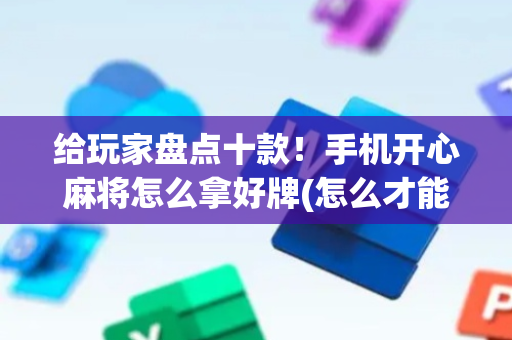 给玩家盘点十款！手机开心麻将怎么拿好牌(怎么才能赢)