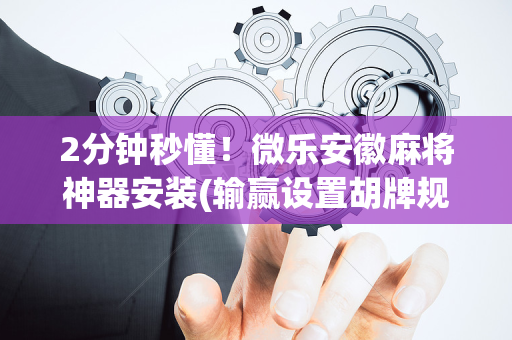 2分钟秒懂！微乐安徽麻将神器安装(输赢设置胡牌规律)