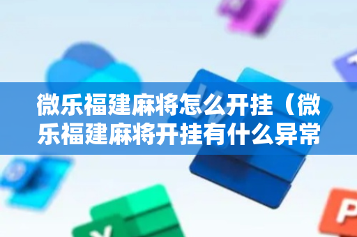 微乐福建麻将怎么开挂（微乐福建麻将开挂有什么异常）