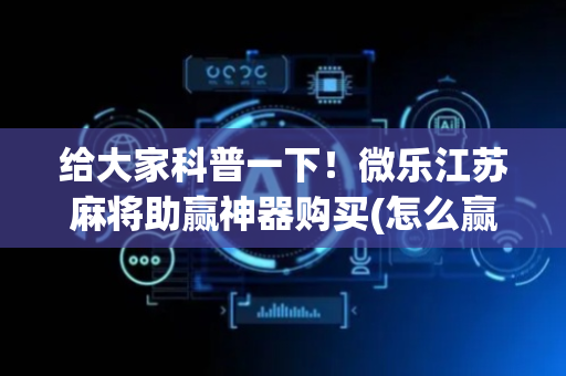 给大家科普一下！微乐江苏麻将助赢神器购买(怎么赢得多)