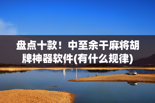 盘点十款！中至余干麻将胡牌神器软件(有什么规律)