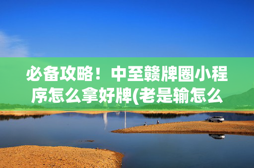 必备攻略！中至赣牌圈小程序怎么拿好牌(老是输怎么回事)
