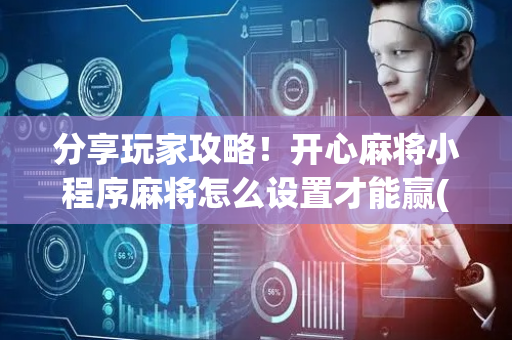 分享玩家攻略！开心麻将小程序麻将怎么设置才能赢(怎么提高胡牌率)