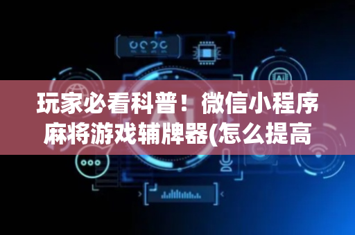 玩家必看科普！微信小程序麻将游戏辅牌器(怎么提高胜率)