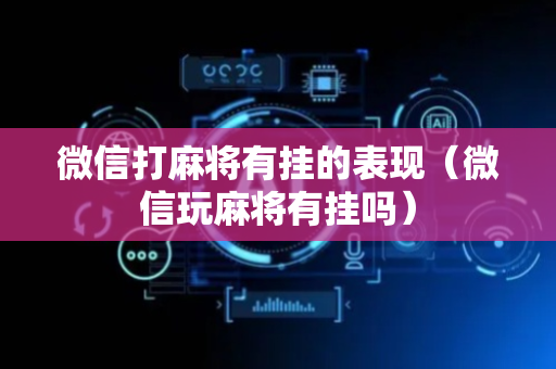 微信打麻将有挂的表现（微信玩麻将有挂吗）