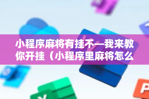 小程序麻将有挂不—我来教你开挂（小程序里麻将怎么开挂）