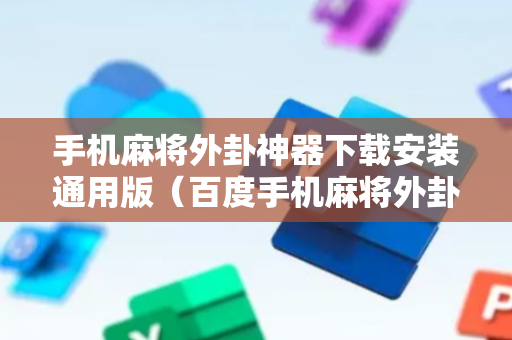 手机麻将外卦神器下载安装通用版（百度手机麻将外卦神器）