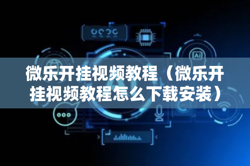 微乐开挂视频教程（微乐开挂视频教程怎么下载安装）
