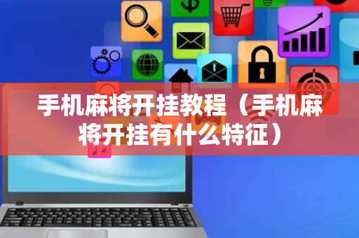 手机麻将开挂教程（手机麻将开挂有什么特征）