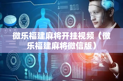 微乐福建麻将开挂视频（微乐福建麻将微信版）
