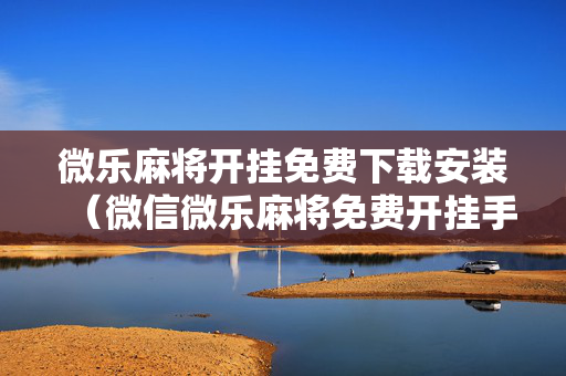 微乐麻将开挂免费下载安装（微信微乐麻将免费开挂手机版）