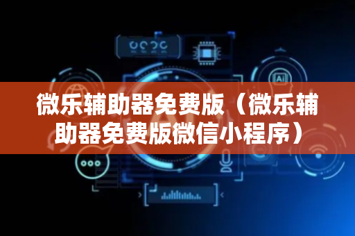 微乐辅助器免费版（微乐辅助器免费版微信小程序）