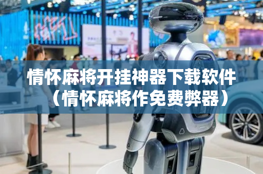 情怀麻将开挂神器下载软件（情怀麻将作免费弊器）