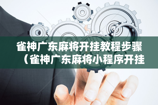 雀神广东麻将开挂教程步骤（雀神广东麻将小程序开挂教程）