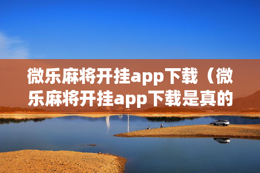微乐麻将开挂app下载（微乐麻将开挂app下载是真的吗）