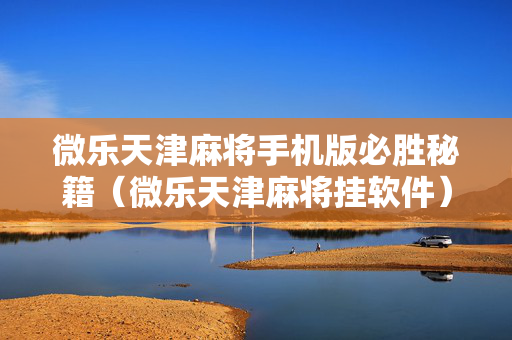 微乐天津麻将手机版必胜秘籍（微乐天津麻将挂软件）