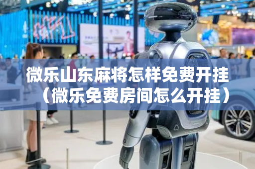 微乐山东麻将怎样免费开挂（微乐免费房间怎么开挂）