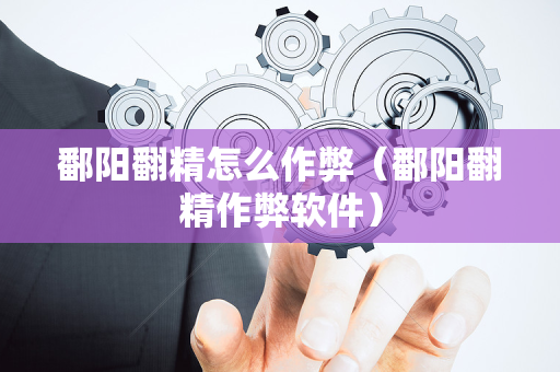 鄱阳翻精怎么作弊（鄱阳翻精作弊软件）