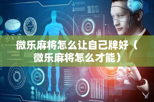 微乐麻将怎么让自己牌好（微乐麻将怎么才能）