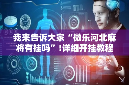 我来告诉大家“微乐河北麻将有挂吗”!详细开挂教程-抖音