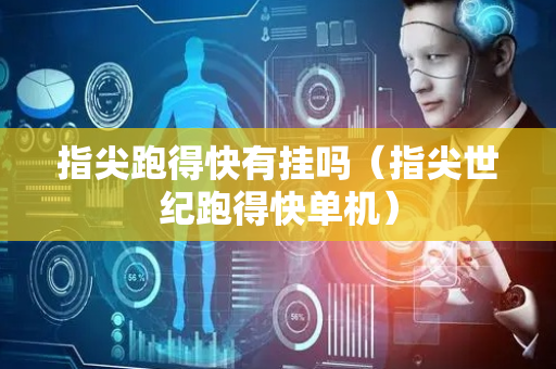 指尖跑得快有挂吗（指尖世纪跑得快单机）