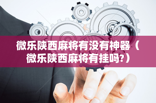 微乐陕西麻将有没有神器（微乐陕西麻将有挂吗?）